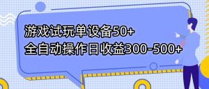游戏试玩单设备50+全自动操作日收益300-500+-副业网创