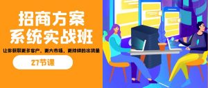 招商·方案系统实战班：让你获取更多客户，更大市场，更持续的出货量(27节)-副业网创