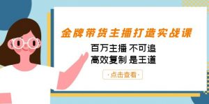 金牌带货主播打造实战课:百万主播 不可追,高效复制 是王道(10节课)-副业网创