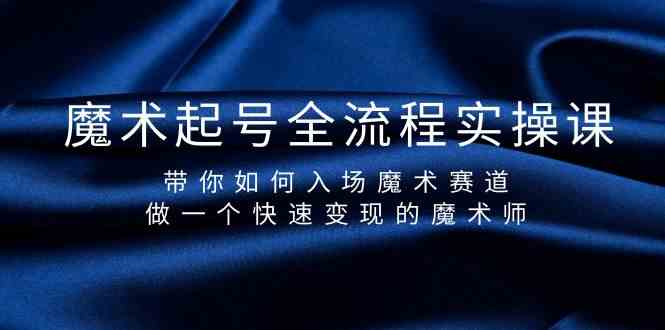 魔术起号全流程实操课，带你如何入场魔术赛道，做一个快速变现的魔术师-副业网创