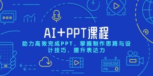AI+PPT课程,助力高效完成PPT,掌握制作思路与设计技巧,提升表达力-副业网创
