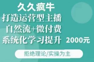 久久疯牛·自然流+微付费(12月23更新)打造运营型主播，包11月+12月-副业网创