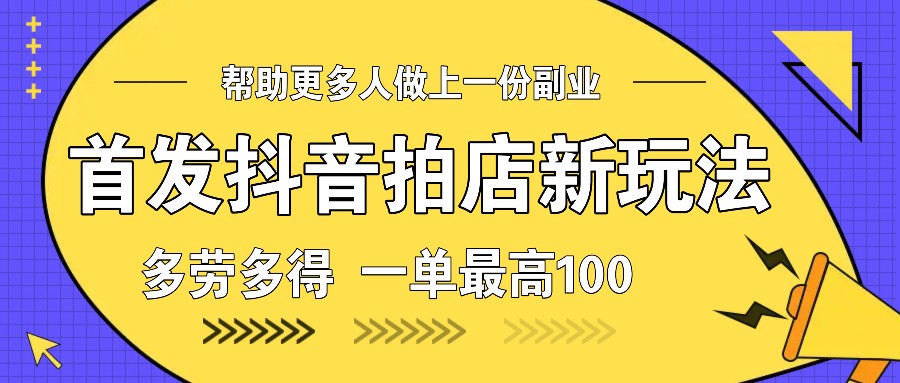 首发抖音拍店新玩法，多劳多得 一单最高100-副业网创