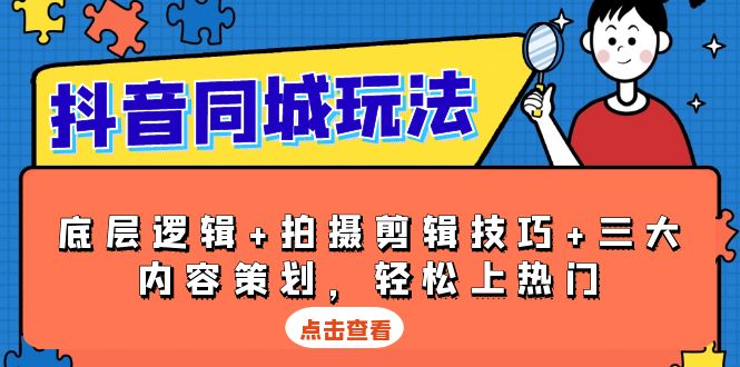 抖音 同城玩法，底层逻辑+拍摄剪辑技巧+三大内容策划，轻松上热门-副业网创