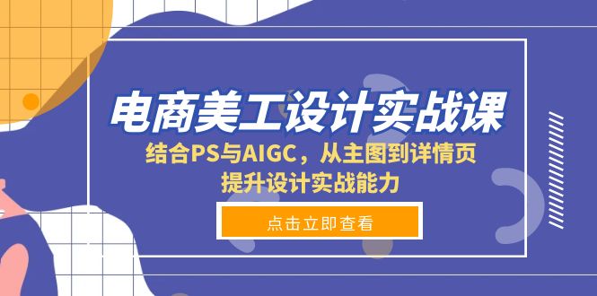 电商美工设计实战课，结合PS与AIGC，从主图到详情页，提升设计实战能力-副业网创