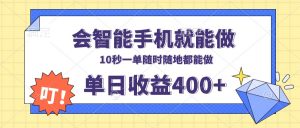 会智能手机就能做，十秒钟一单，有手机就行，随时随地可做单日收益400+-副业网创