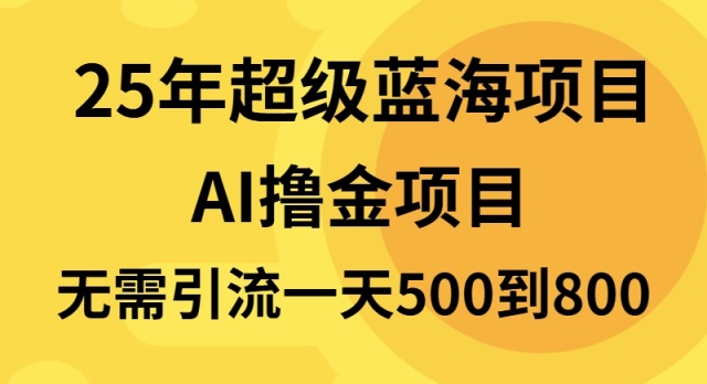 25年超级蓝海项目一天800+，半搬砖项目，不需要引流-副业网创