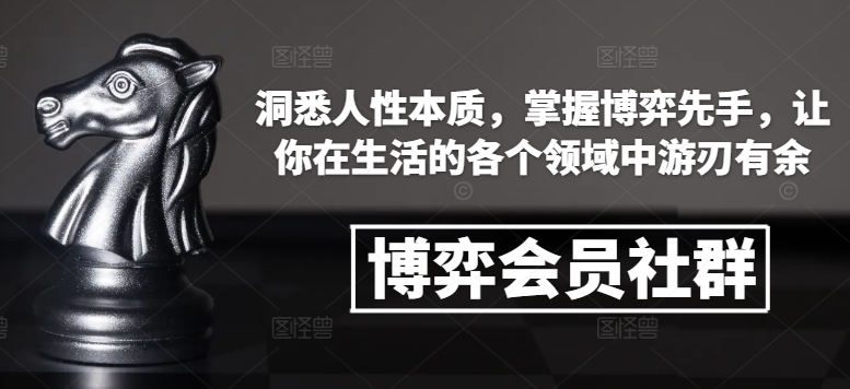 博弈会员社群，洞悉人性本质，掌握博弈先手，让你在生活的各个领域中游刃有余-副业网创