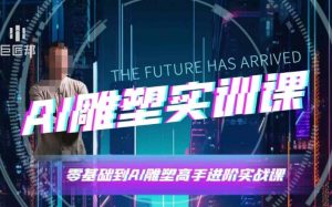 AI雕塑研习社·实训课，AI雕塑软件实操及技巧应用，一次让你成为AI雕塑高手-副业网创