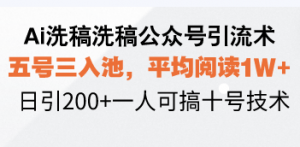 Ai洗稿洗稿公众号引流术,五号三入池,平均阅读1W+,日引200+一人可搞...-副业网创
