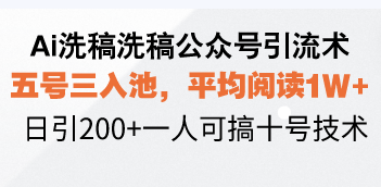 Ai洗稿洗稿公众号引流术，五号三入池，平均阅读1W+，日引200+一人可搞…-副业网创
