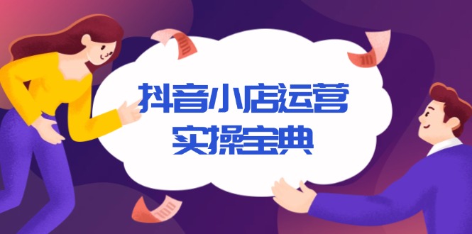 抖音小店运营实操宝典，从入驻到推广，详解店铺搭建及千川广告投放技巧-副业网创
