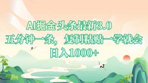 AI掘头条最新3.0，5分钟一条，复制粘贴一学就会，日入1000+-副业网创