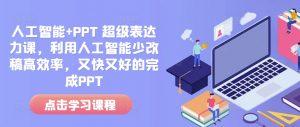 人工智能+PPT 超级表达力课,利用人工智能少改稿高效率,又快又好的完成PPT-副业网创