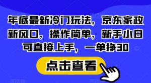 年底最新冷门玩法,京东家政新风口,操作简单,新手小白可直接上手,一单挣30【揭秘】-副业网创
