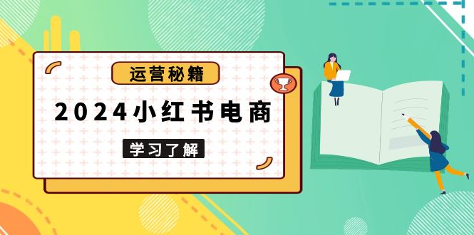 2024小红书电商教程，从入门到实战，教你有效打造爆款店铺，掌握选品技巧-副业网创