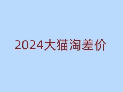 2024版大猫淘差价课程，新手也能学的无货源电商课程-副业网创