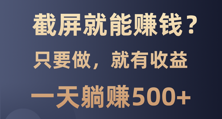 截屏就能赚钱？0门槛，只要做，100%有收益的一个项目，一天躺赚500+-副业网创