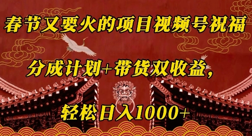 春节又要火的项目视频号祝福，分成计划+带货双收益，轻松日入几张【揭秘】-副业网创