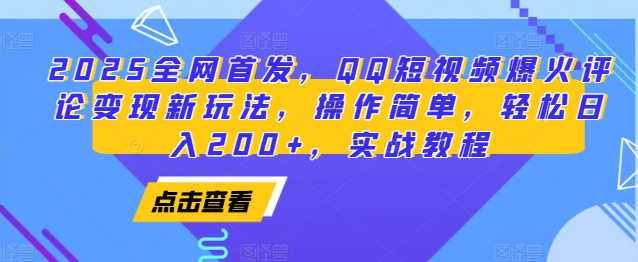 2025全网首发，QQ短视频爆火评论变现新玩法，操作简单，轻松日入200+，实战教程-副业网创