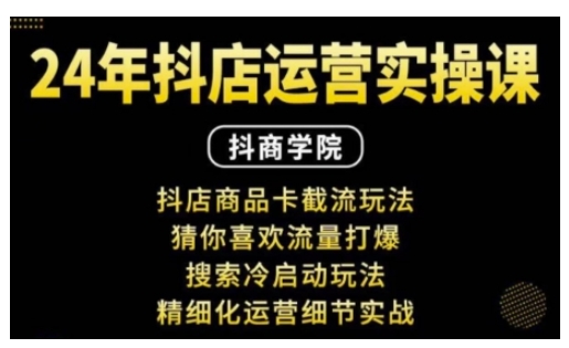 抖音小店运营实操课：抖店商品卡截流玩法，猜你喜欢流量打爆，搜索冷启动玩法，精细化运营细节实战-副业网创