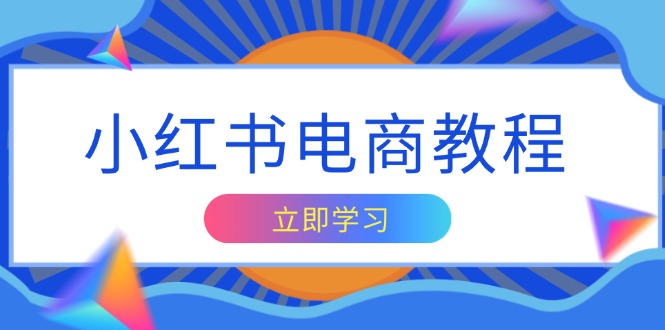 小红书电商教程，掌握帐号定位与内容创作技巧，打造爆款，实现商业变现-副业网创