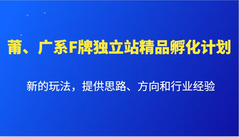 莆、广系F牌独立站精品孵化计划，新的玩法，提供思路、方向和行业经验-副业网创