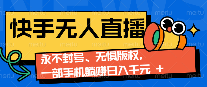 2024快手无人直播9.0神技来袭：永不封号、无惧版权，一部手机躺赚日入千元+-副业网创
