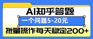 AI知乎答题掘金,一个问题收益5-20元,批量操作每天稳定200+-副业网创