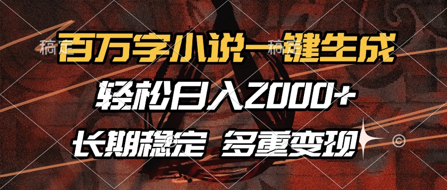 百万字小说一键生成，轻松日入2000+，长期稳定可做，多种变现方式-副业网创