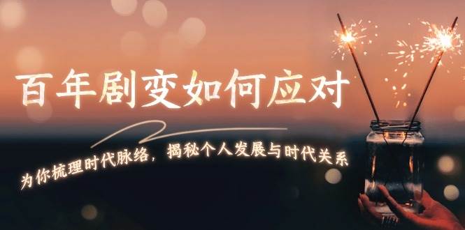 某付费文章：百年剧变如何应对，为你梳理时代脉络，揭秘个人发展与时代关系-副业网创