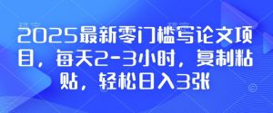 2025最新零门槛写论文项目，每天2-3小时，复制粘贴，轻松日入3张，附详细资料教程【揭秘】-副业网创