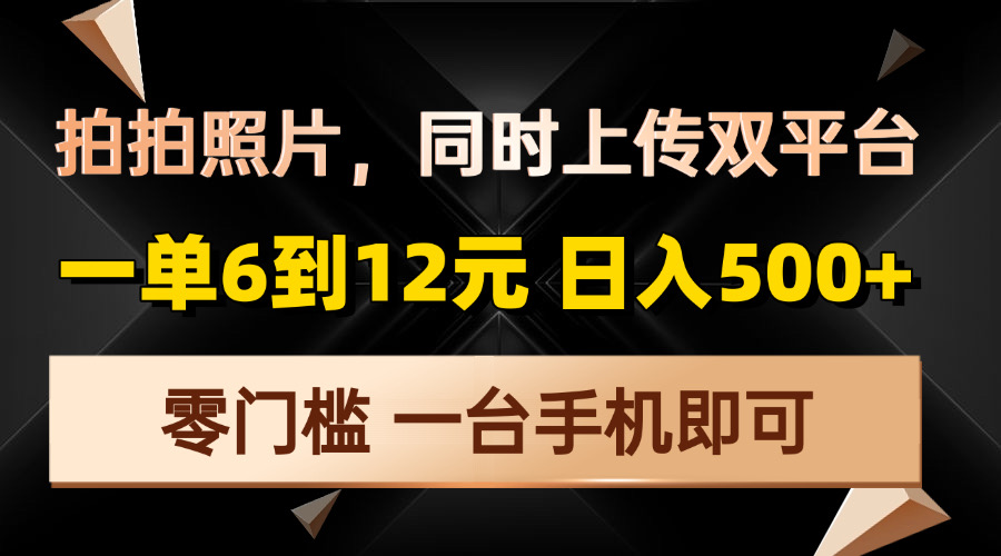 拍拍照片，同时上传双平台，一单6到12元，轻轻松松日入500+，零门槛，…-副业网创