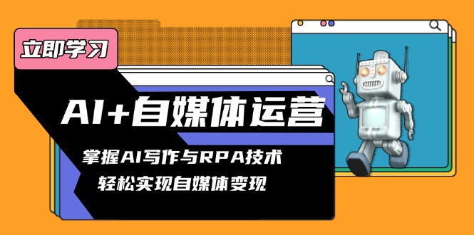 AI+自媒体运营变现课，掌握AI写作与RPA技术，轻松实现自媒体变现-副业网创