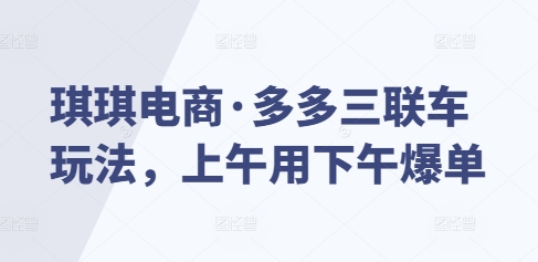 琪琪电商·多多三联车玩法，上午用下午爆单-副业网创