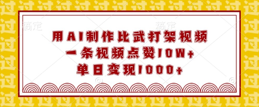 用AI制作比武打架视频，一条视频点赞10W+，单日变现1k【揭秘】-副业网创