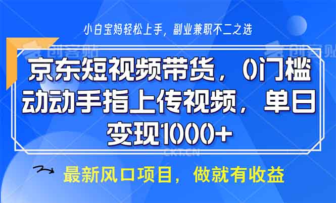 京东短视频带货，0门槛，动动手指上传视频，轻松日入1000+-副业网创