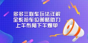 多多三联车玩法详解，全系抢车位策略助力，上午布局下午爆单-副业网创