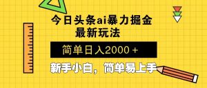 今日头条最新暴利掘金玩法 Al辅助，当天起号，轻松矩阵 第二天见收益，...-副业网创