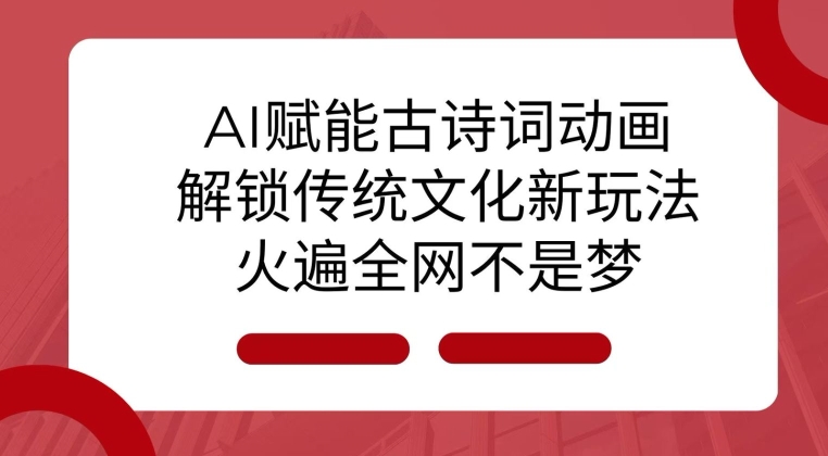AI 赋能古诗词动画：解锁传统文化新玩法，火遍全网不是梦!-副业网创