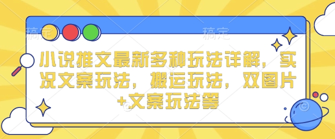 小说推文最新多种玩法详解，实况文案玩法，搬运玩法，双图片+文案玩法等-副业网创