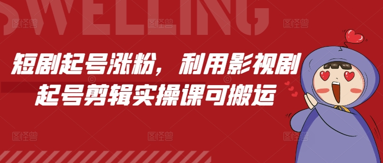 短剧起号涨粉，利用影视剧起号剪辑实操课可搬运-副业网创