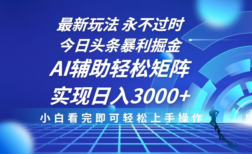 今日头条最新暴利掘金玩法，思路简单，AI辅助，复制粘贴轻松矩阵日入3000+-副业网创