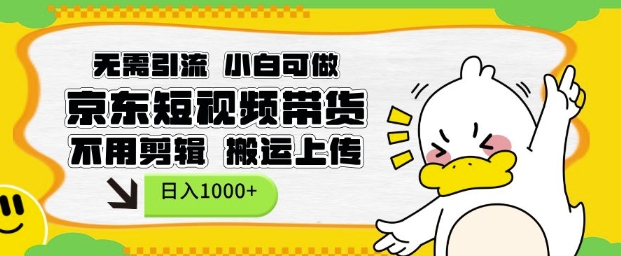 无需引流，小白可做，京东短现频带货，不用剪辑，搬运上传，日入1k【揭秘】-副业网创