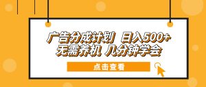 广告分成计划 日入500+ 无需养机 几分钟学会-副业网创