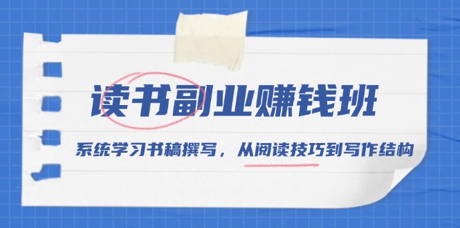读书副业赚钱班，系统学习书稿撰写，从阅读技巧到写作结构-副业网创