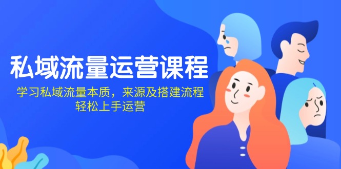 私域流量运营课程：学习私域流量本质，来源及搭建流程，轻松上手运营-副业网创