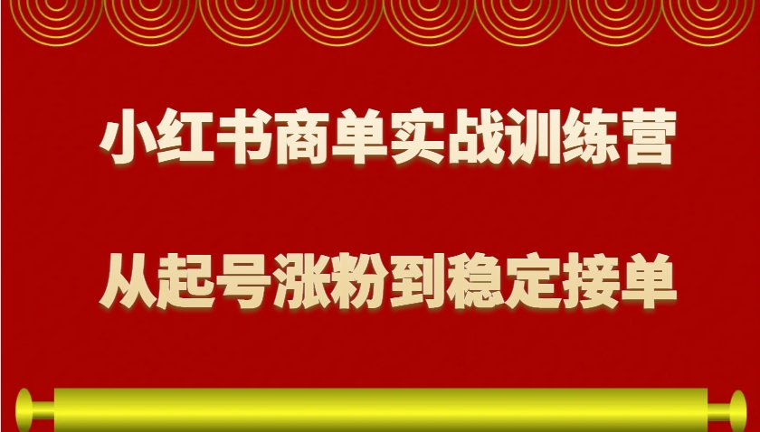 小红书商单实战训练营，从0到1教你如何变现，从起号涨粉到稳定接单，适合新手-副业网创