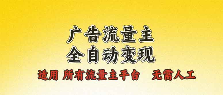 广告流量主全自动变现，适用所有流量主平台，无需人工，单机日入500+-副业网创