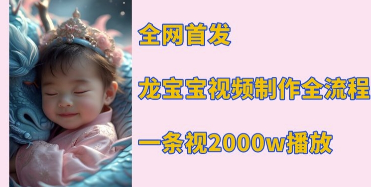 全网首发，龙宝宝视频制作教程，一条视频2000w播放-副业网创